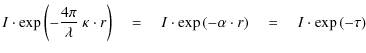 $\displaystyle I \cdot \exp \left(- \frac{4\pi}{\lambda}\ \kappa \cdot r \right)...
...p \left(- \alpha \cdot r \right)\quad = \quad I \cdot \exp \left(- \tau \right)$