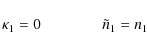 \begin{displaymath}\kappa_{1} = 0 \qquad \qquad \tilde{n}_{1} = n_{1}
\end{displaymath}
