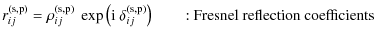$\displaystyle r_{ij}^{\rm (s,p)} = \rho_{ij}^{\rm (s,p)}\ \exp \left( {\rm i}\ \delta_{ij}^{\rm (s,p)}\right) \qquad \textrm{: Fresnel reflection coefficients}$