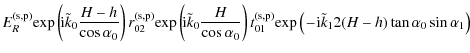 $\displaystyle E_{R}^{\rm (s,p)}\! \exp \left(\! {\rm i} \tilde{k}_{0} \frac{H-h...
...\big(\! -\! {\rm i} \tilde{k}_{1} 2 (H-h) \tan \alpha_{0} \sin \alpha_{1} \big)$