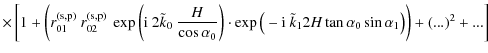 $\displaystyle \times \left[1 + \left(r_{01}^{\rm (s,p)} \ r_{02}^{\rm (s,p)} \ ...
...{k}_{1} 2H \tan \alpha_{0} \sin \alpha_{1} \big) \right) + (...)^2 + ...\right]$
