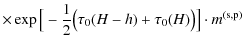 $\displaystyle \times \exp \big[- \frac{1}{2} \big(\tau_{0}(H-h) + \tau_{0}(H) \big)\big] \cdot m^{\rm (s,p)}$