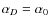 $\alpha_{D}= \alpha_{0} $