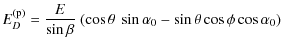 $\displaystyle E^{\rm (p)}_{D} = \frac{E}{\sin \beta}\ (\cos \theta\ \sin \alpha_{0} - \sin \theta \cos \phi \cos \alpha_{0} )$