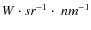 $W\cdot sr^{-1} \cdot~nm^{-1}$