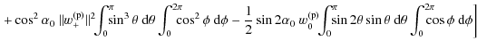 $\displaystyle \left. + \cos^{2} \alpha_{0}\ \Vert w_{+}^{\rm (p)} \Vert^{2}\!\!...
...\theta\ {\rm d}\theta \int_{0}^{2\pi}\!\!\!\!\! \cos \phi \ {\rm d}\phi \right]$
