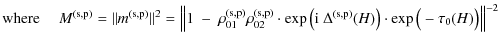 $\displaystyle \textrm{where }\quad M^{\rm (s,p)} = \Vert m^{\rm (s,p)}\Vert^{2}...
... \Delta^{\rm (s,p)}(H) \big)\cdot \exp \big( -\tau_{0}(H)\big) \right\Vert^{-2}$