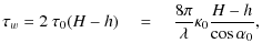 $\displaystyle \tau_{w} = 2\ \tau_{0}(H-h) \quad =\quad \frac{8\pi}{\lambda} \kappa_{0} \frac{H-h}{\cos \alpha_{0}},$