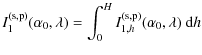 $\displaystyle I_{1}^{\rm (s,p)}(\alpha_0, \lambda) = \int_{0}^{H} I_{1,h}^{\rm (s,p)}(\alpha_0, \lambda)\ {\rm d}h$
