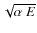 $\sqrt{ \alpha\ E}$