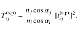 \begin{displaymath}T_{ij}^{\rm (s,p)} = \frac{n_{j} \cos \alpha_{j} }{n_{i} \cos \alpha_{i} }\ \Vert t_{ij}^{\rm (s,p)}\Vert^2.
\end{displaymath}