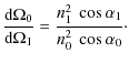$\displaystyle \frac{{\rm d}\Omega_{0}}{{\rm d}\Omega_{1}} = \frac{n_{1}^{2}\ \cos \alpha_{1}}{n_{0}^{2}\ \cos \alpha_{0}}\cdot$