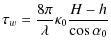 $\displaystyle \tau_{w} = \frac{8\pi}{\lambda} \kappa_{0} \frac{H-h}{\cos \alpha_{0}}$