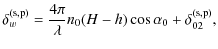 $\displaystyle \delta_{w}^{\rm (s,p)} = \frac{4\pi}{\lambda} n_{0} (H-h) \cos \alpha_{0}+\delta_{02}^{\rm (s,p)},$