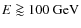 $E\goa 100~{\rm GeV}$