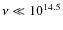 $\nu\ll 10^{14.5}$