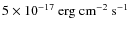 $5\times10^{-17}~{\rm erg~cm^{-2}~s^{-1}}$