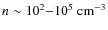 $n\sim10^2{-}10^5~{\rm cm}^{-3}$