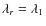 $\lambda_r = \lambda_1$