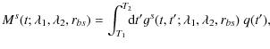 $\displaystyle %
M^{s}(t;\lambda_1,\lambda_2,r_{bs})=\int_{T_1}^{T_2}\!\!\! {\rm d}t'g^{s}(t,t';\lambda_1,\lambda_2,r_{bs})~ q(t'),$