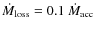 $\dot{M}_{\rm loss} = 0.1~\dot{M}_{\rm acc}$