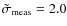 $\tilde \sigma_{\rm meas}=2.0 $