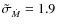 $\tilde \sigma_{\dot M} = 1.9$