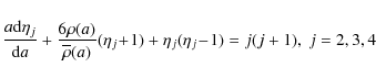 \begin{displaymath}{a{\rm d}\eta_{j}\over {\rm d}a}+ {6\rho(a)\over\overline\rho...
..._{j}\!+\!1)}+
{\eta_{j}(\eta_{j}\!-\!1)} = {j(j+1}), ~ j=2,3,4
\end{displaymath}