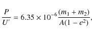 \begin{displaymath}{P\over U^{'}} = {6.35\times10^{-6}} {{(m_1 + m_2)}\over {A(1 - e^2)}},
\end{displaymath}