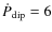 $\dot{P}_{\rm dip} = 6$