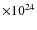 $\times 10^{24}$