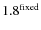 $1.8^{\rm fixed}$