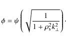 \begin{displaymath}
\phi=\psi \left(\sqrt{\frac{1}{1+\rho_{\rm s}^{2}k_{\perp}^{2}}}\right)\cdot
\end{displaymath}