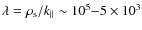 $\lambda = \rho _{\rm s}/k_{\parallel} \sim 10^5{-}5\times 10^3$
