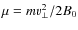 $\mu= m v^{2}_{\perp}/2B_{0}$