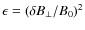 $\epsilon =(\delta B_{\perp }/B_0)^2$