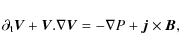 \begin{displaymath}
\partial_{\rm t}\vec{V}+\vec{V}.\nabla\vec{V}=-\nabla P+\vec{j}\times\vec{B},
\end{displaymath}