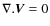 $\nabla.\vec{V}=0$