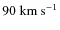 $ 90 ~ {\rm km ~ s^{-1}}$