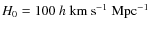 $H_{0}= 100 ~ h ~ {\rm km} ~ {\rm s}^{-1}~ {\rm Mpc}^{-1}$