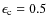 $\epsilon_{\rm c} =0.5$