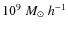 $10^9 ~ {M_{\odot}}~ h^{-1}$