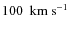 $100~ {\rm\ km ~ s}^{-1}$