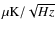 $\rm\mu K / \sqrt {Hz}$