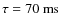 $\tau = 70~{\rm ms}$