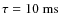 $\tau = 10~{\rm ms}$