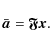 \begin{displaymath}%
\bar{{\vec a}} = {\vec{{\mathfrak F}}}{\vec x}.
\end{displaymath}
