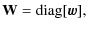 $\displaystyle {\bf W}= {\rm diag}[{\vec w}],$