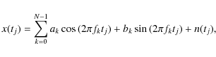 \begin{displaymath}%
x(t_j) = \sum_{k=0}^{N-1} a_k \cos{(2 \pi f_k t_j)} + b_k \sin{(2 \pi f_k t_j}) + n(t_j),
\end{displaymath}