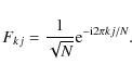 \begin{displaymath}%
F_{k j} = \frac{1}{\sqrt{N}} {\rm e}^{ - {\rm i} 2 \pi k j /N}.
\end{displaymath}